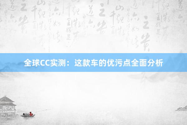 全球CC实测：这款车的优污点全面分析