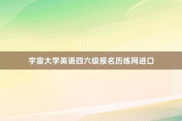 宇宙大学英语四六级报名历练网进口