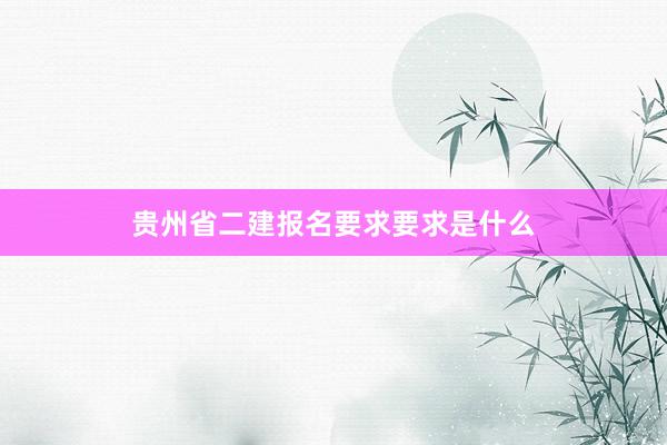 贵州省二建报名要求要求是什么