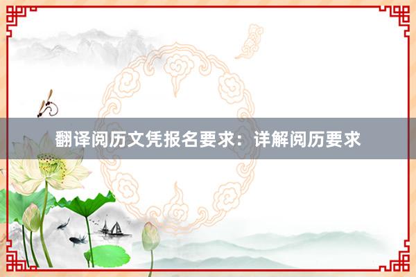 翻译阅历文凭报名要求：详解阅历要求