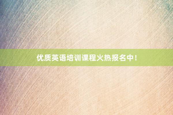 优质英语培训课程火热报名中！