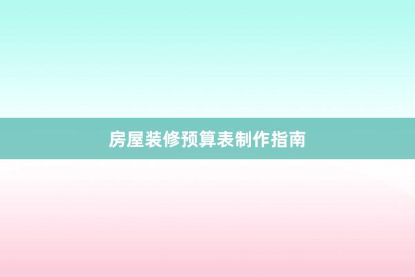 房屋装修预算表制作指南