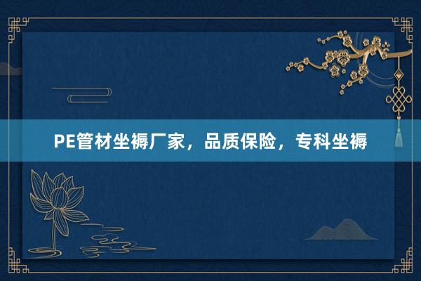 PE管材坐褥厂家，品质保险，专科坐褥
