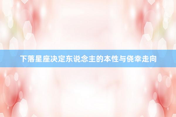 下落星座决定东说念主的本性与侥幸走向