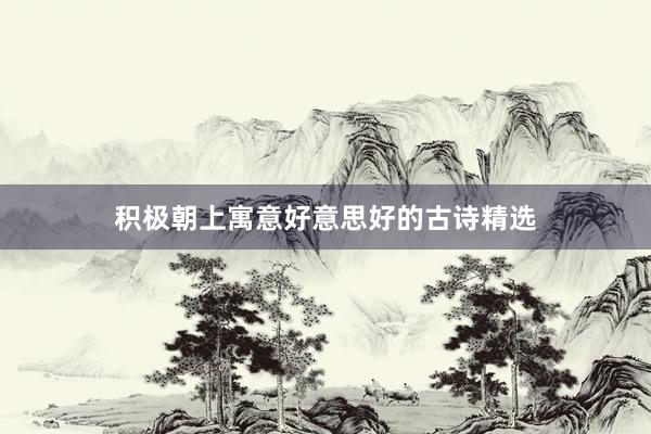 积极朝上寓意好意思好的古诗精选