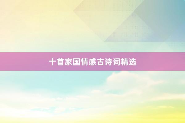 十首家国情感古诗词精选