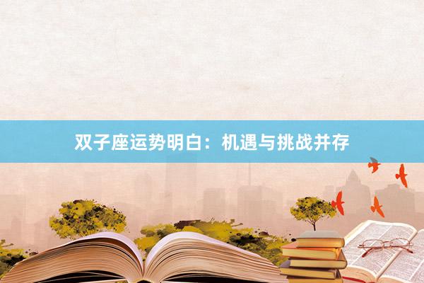 双子座运势明白：机遇与挑战并存
