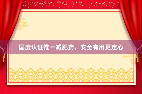 国度认证惟一减肥药，安全有用更定心